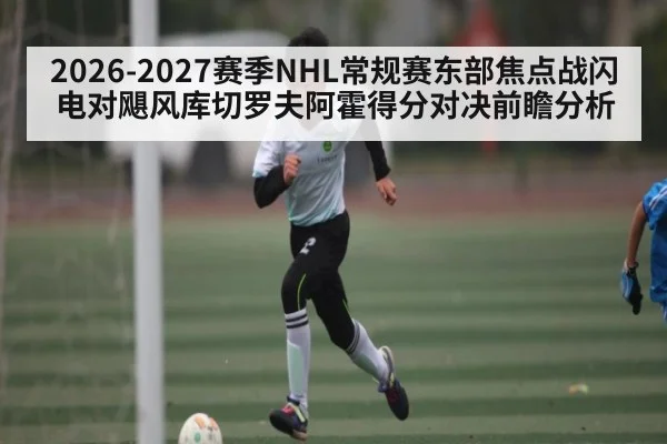 2026-2027赛季NHL常规赛东部焦点战闪电对飓风库切罗夫阿霍得分对决前瞻分析
